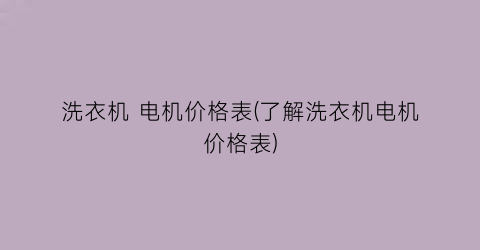 洗衣机 电机价格表(了解洗衣机电机价格表)